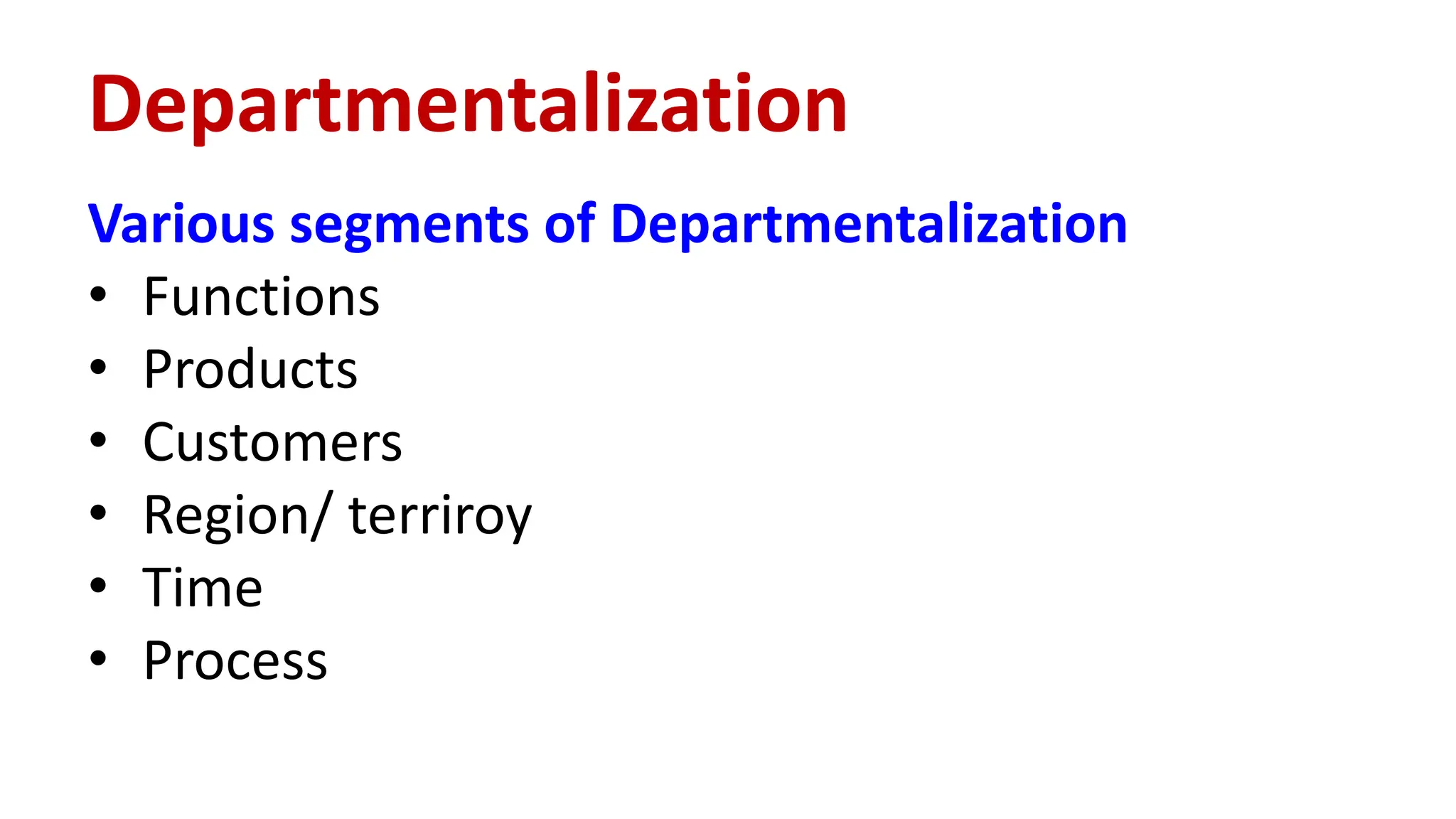 Various segments of Departmentalization
• Functions
• Products
• Customers
• Region/ terriroy
• Time
• Process
Departmentalization
 