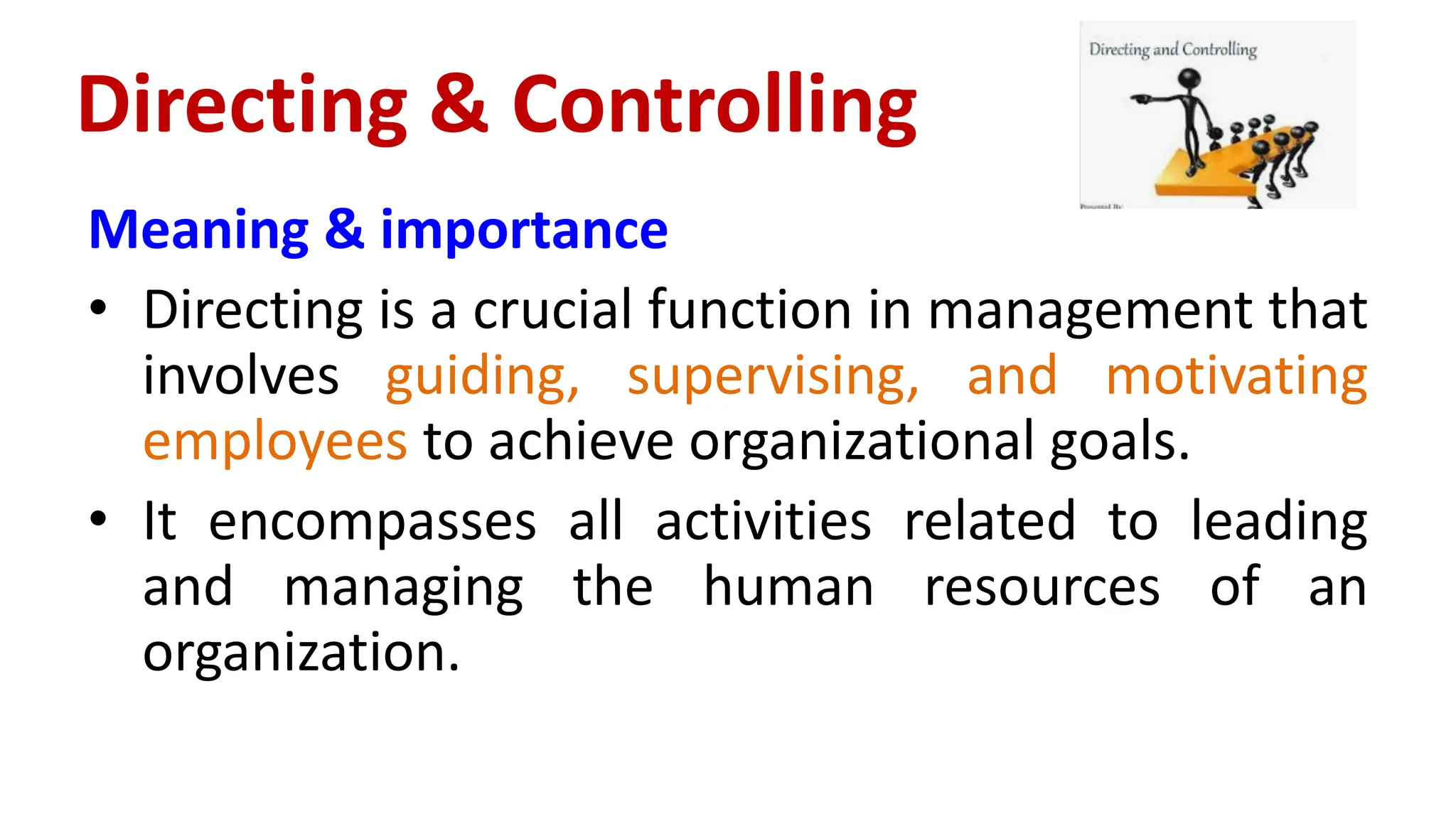Directing & Controlling
Meaning & importance
• Directing is a crucial function in management that
involves guiding, supervising, and motivating
employees to achieve organizational goals.
• It encompasses all activities related to leading
and managing the human resources of an
organization.
 
