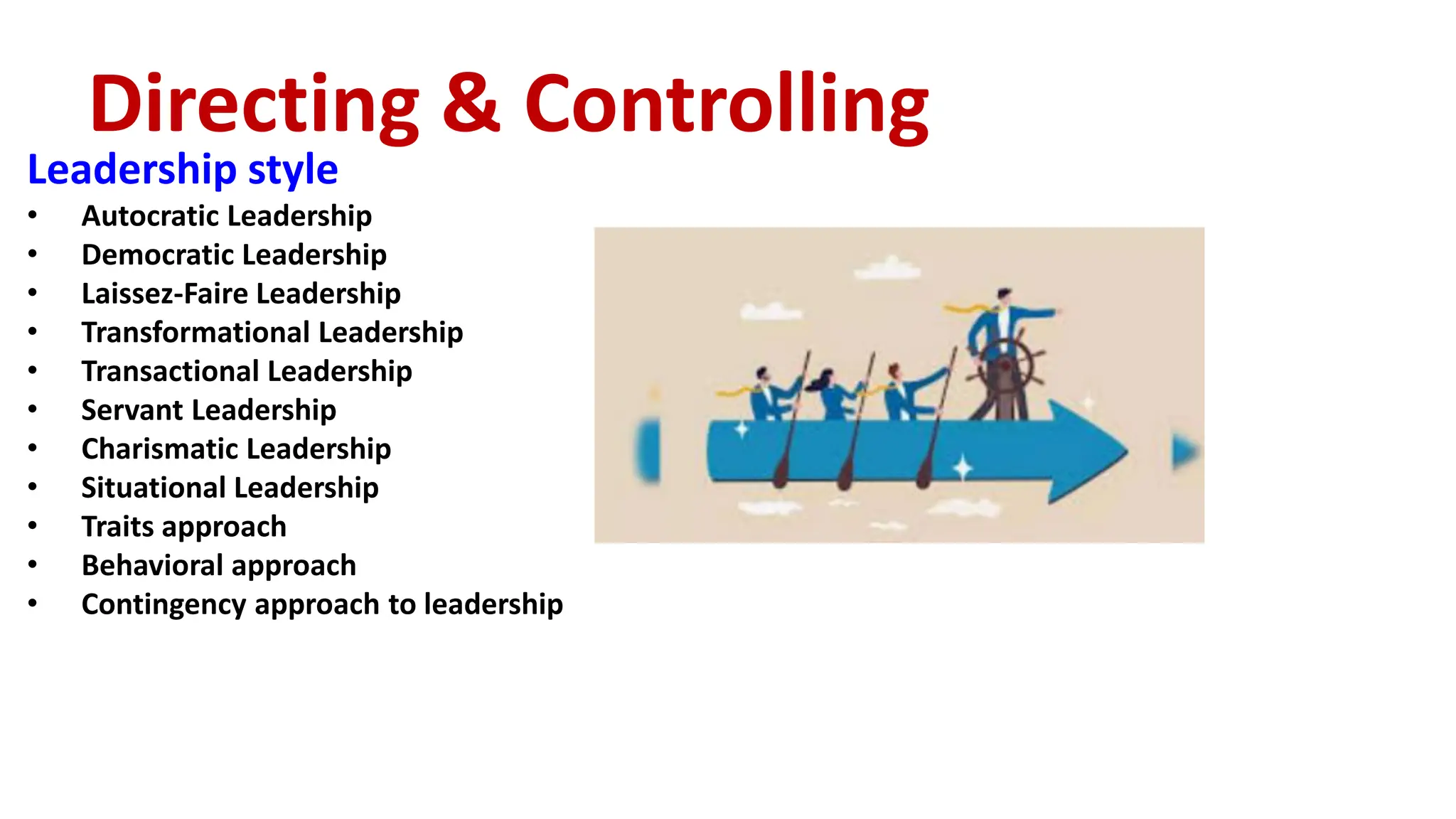 Leadership style
• Autocratic Leadership
• Democratic Leadership
• Laissez-Faire Leadership
• Transformational Leadership
• Transactional Leadership
• Servant Leadership
• Charismatic Leadership
• Situational Leadership
• Traits approach
• Behavioral approach
• Contingency approach to leadership
Directing & Controlling
 