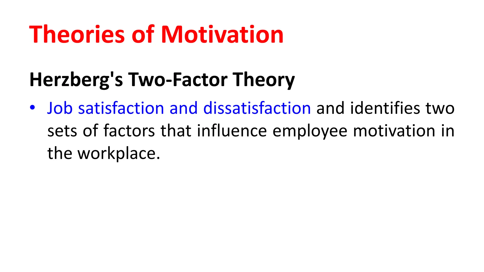 Herzberg's Two-Factor Theory
• Job satisfaction and dissatisfaction and identifies two
sets of factors that influence employee motivation in
the workplace.
Theories of Motivation
 