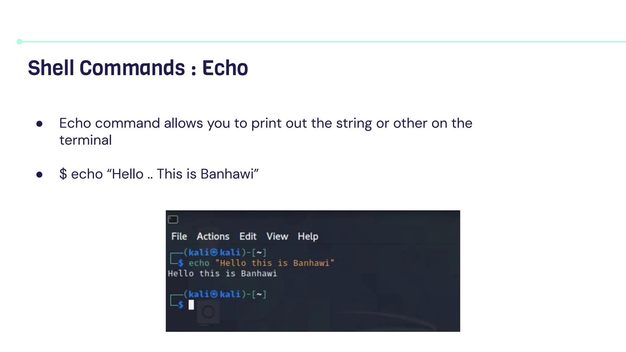 ● Echo command allows you to print out the string or other on the
terminal
● $ echo “Hello .. This is Banhawi”
Shell Commands : Echo
 