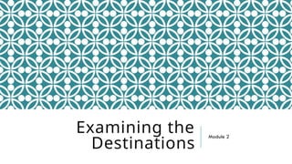 Examining the
Destinations
Module 2
 