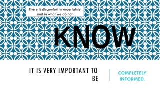 IT IS VERY IMPORTANT TO
BE
COMPLETELY
INFORMED.
There is discomfort in uncertainty
and in what we do not
 