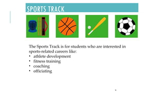 SPORTS TRACK
56
The Sports Track is for students who are interested in
sports-related careers like:
• athlete development
• fitness training
• coaching
• officiating
 