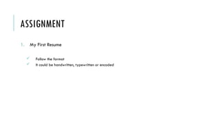 ASSIGNMENT
1. My First Resume
 Follow the format
 It could be handwritten, typewritten or encoded
 