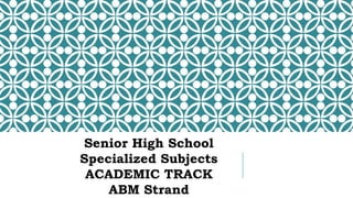 Senior High School
Specialized Subjects
ACADEMIC TRACK
ABM Strand
 