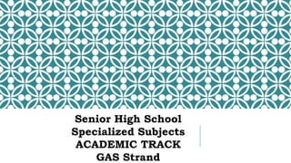 Senior High School
Specialized Subjects
ACADEMIC TRACK
GAS Strand
 