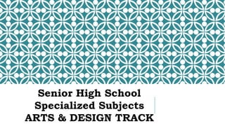 Senior High School
Specialized Subjects
ARTS & DESIGN TRACK
 