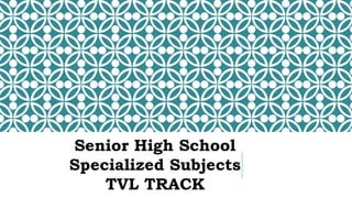 Senior High School
Specialized Subjects
TVL TRACK
 