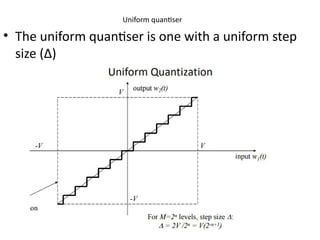 Uniform quantiser
• The uniform quantiser is one with a uniform step
size (Δ)
 
