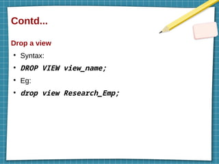 Contd...
Drop a view
●
Syntax:
●
DROP VIEW view_name;
●
Eg:
●
drop view Research_Emp;
 