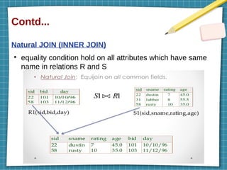 Contd...
Natural JOIN (INNER JOIN)
●
equality condition hold on all attributes which have same
name in relations R and S
 