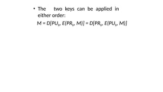 • The two keys can be applied in
either order:
M = D[PUb, E(PRb, M)] = D[PRb, E(PUb, M)]
 