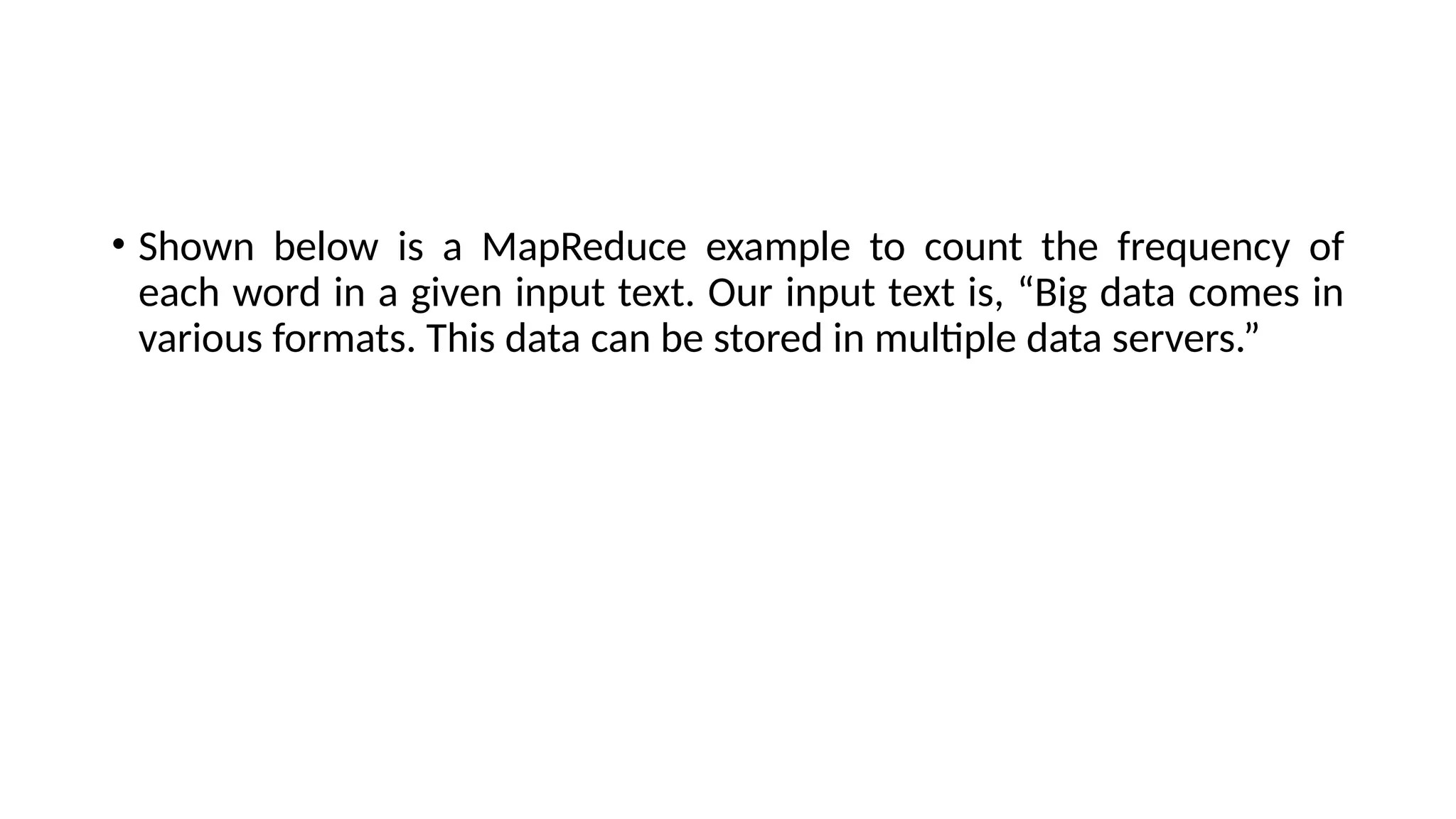 • Shown below is a MapReduce example to count the frequency of each word in a given input text. Our input text is, “Big data comes in various formats. This data can be stored in multiple data servers.” 