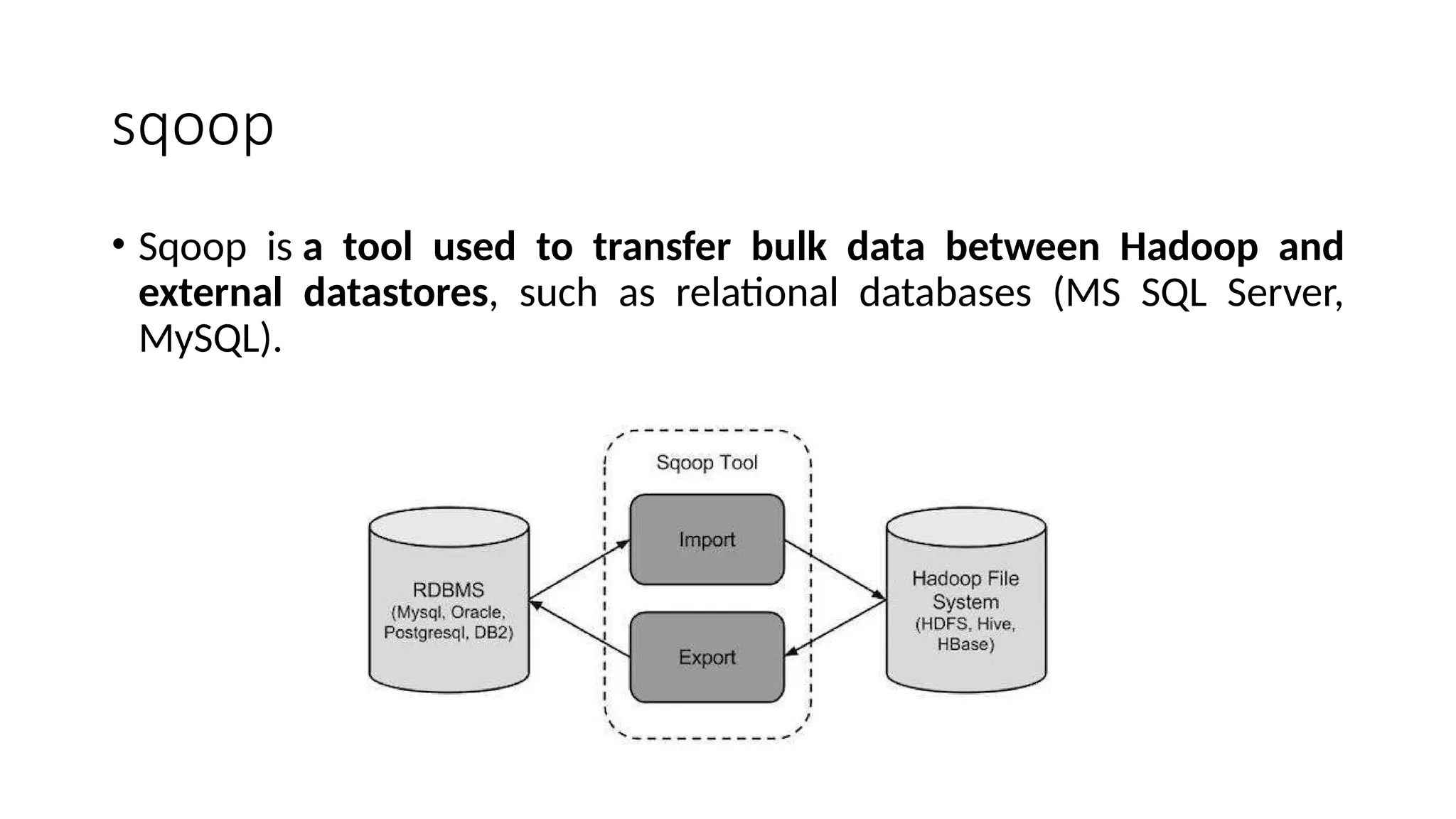 sqoop • Sqoop is a tool used to transfer bulk data between Hadoop and external datastores, such as relational databases (MS SQL Server, MySQL). 