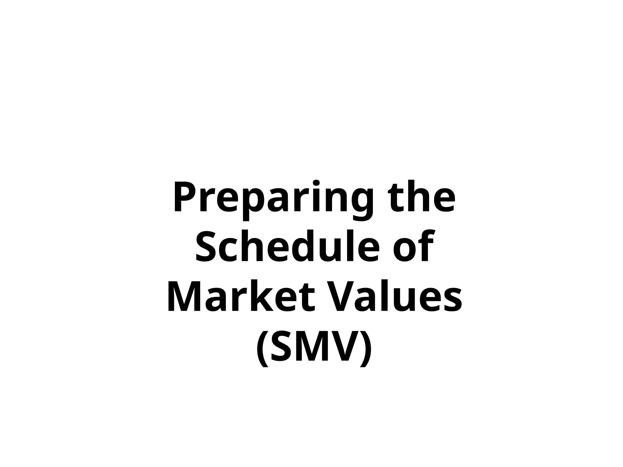 Preparing the
Schedule of
Market Values
(SMV)
 