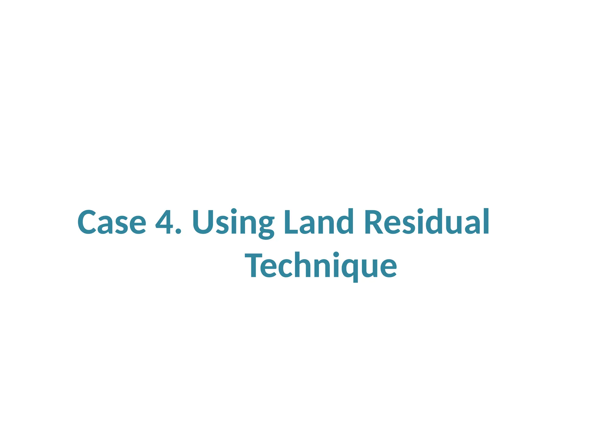 Case 4. Using Land Residual
Technique
 