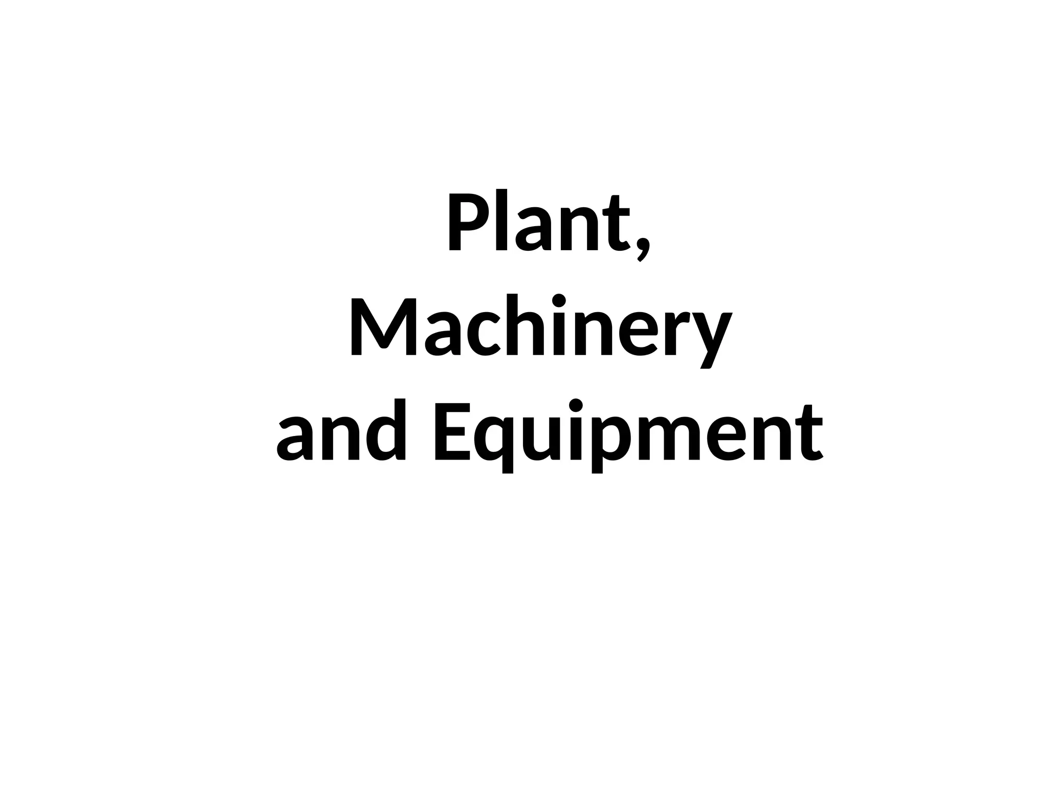 Plant,
Machinery
and Equipment
 