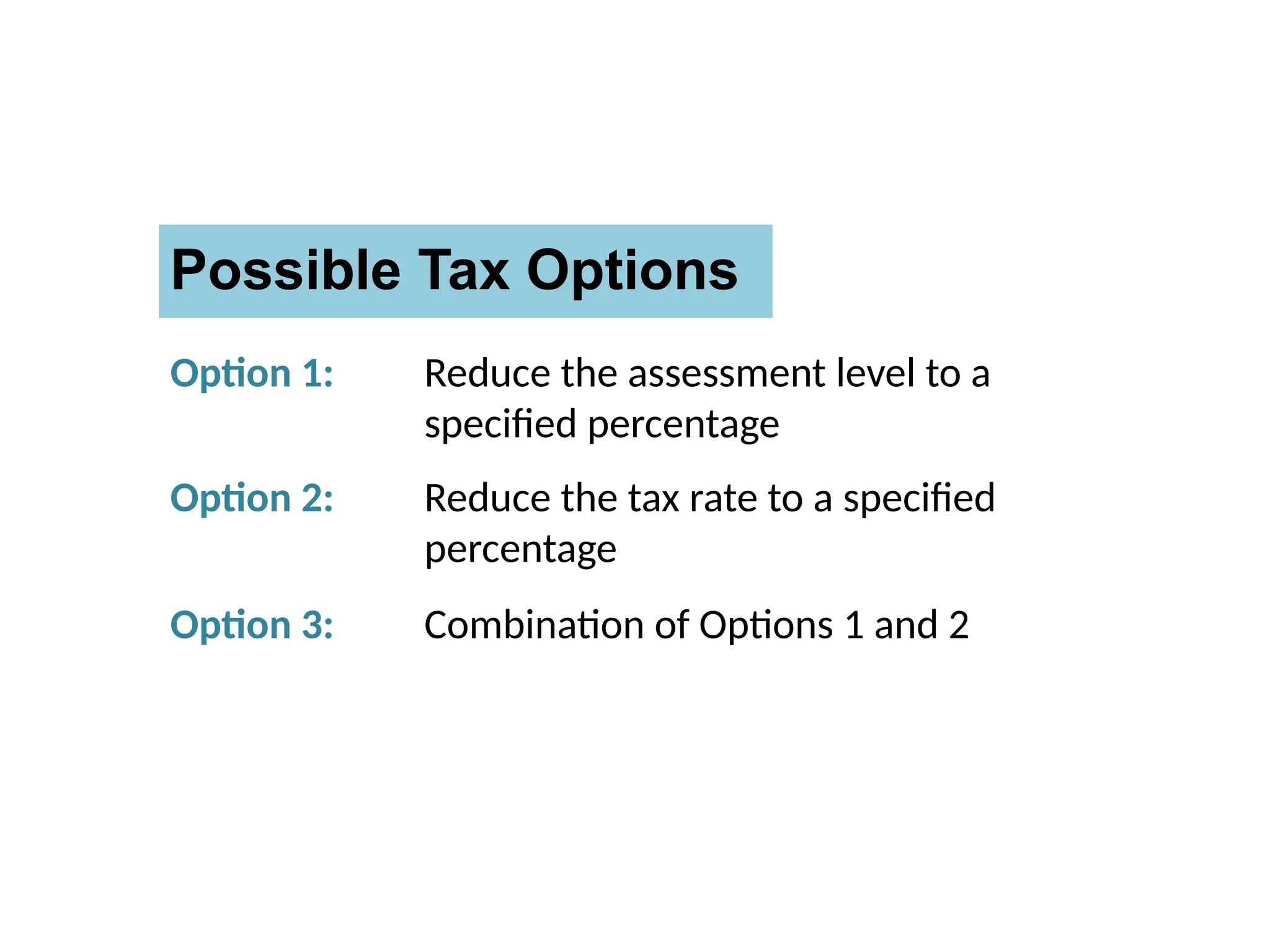 Possible Tax Options
Option 1: Reduce the assessment level to a
specified percentage
Option 2: Reduce the tax rate to a specified
percentage
Option 3: Combination of Options 1 and 2
 