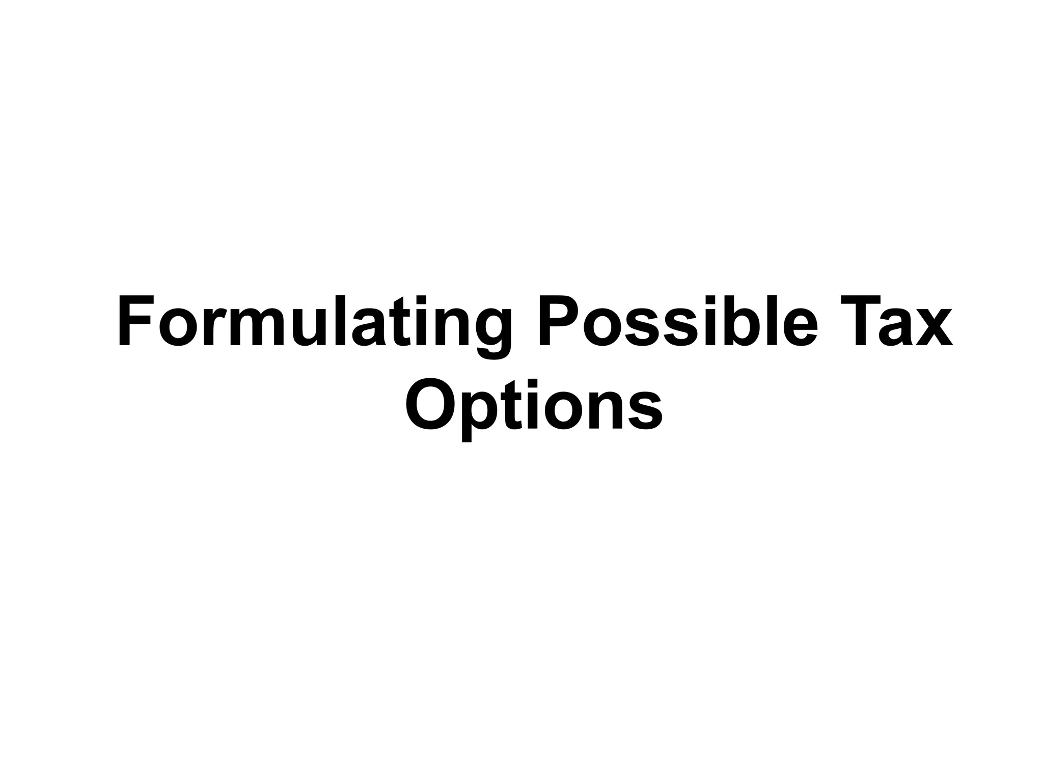 Formulating Possible Tax
Options
 