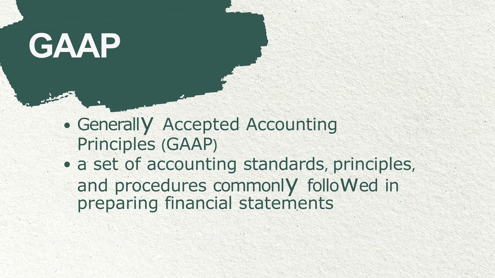 GAAP
Generally Accepted Accounting
Principles (GAAP)
a set of accounting standards, principles,
and procedures commonly followed in
preparing financial statements
 