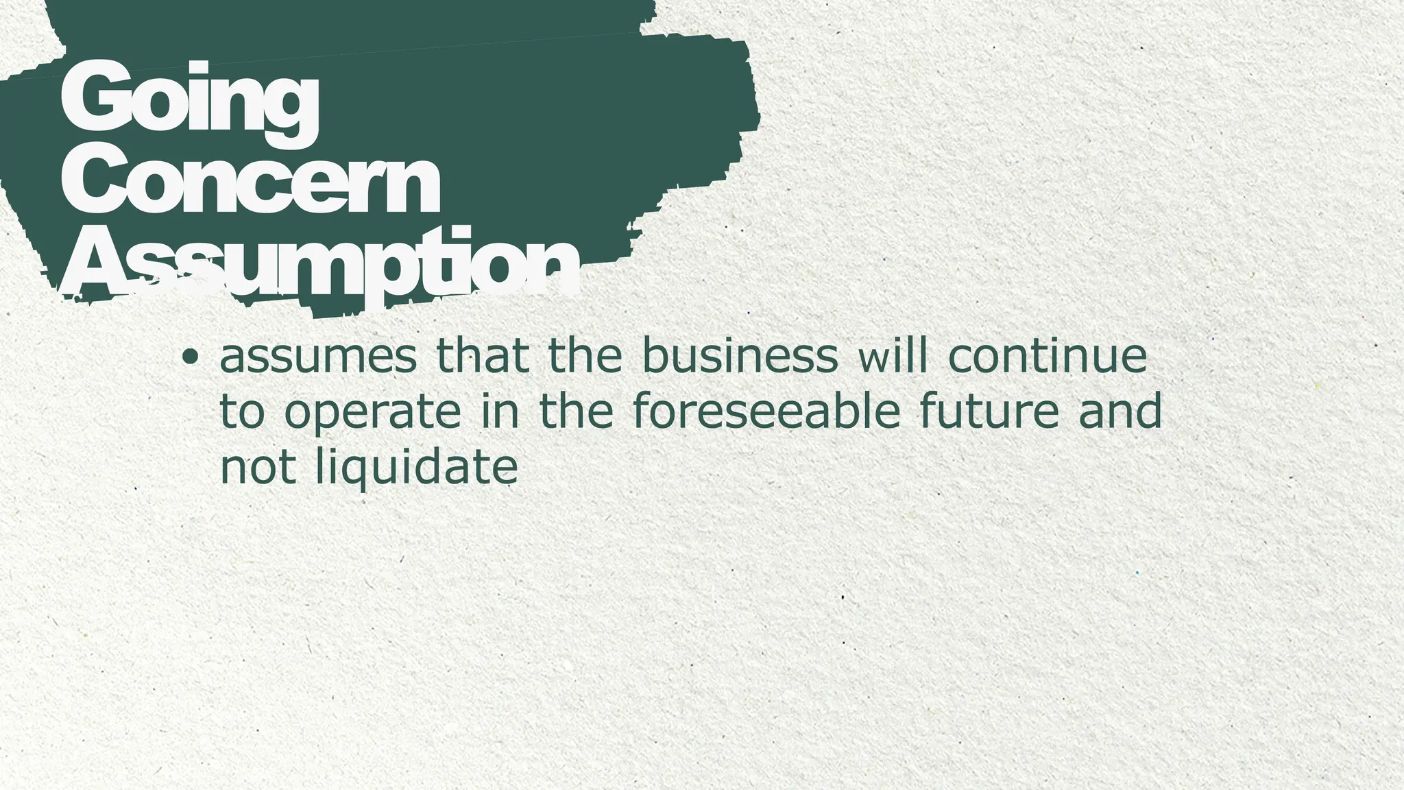 Going
Concern
Assumption
assumes that the business will continue
to operate in the foreseeable future and
not liquidate
 
