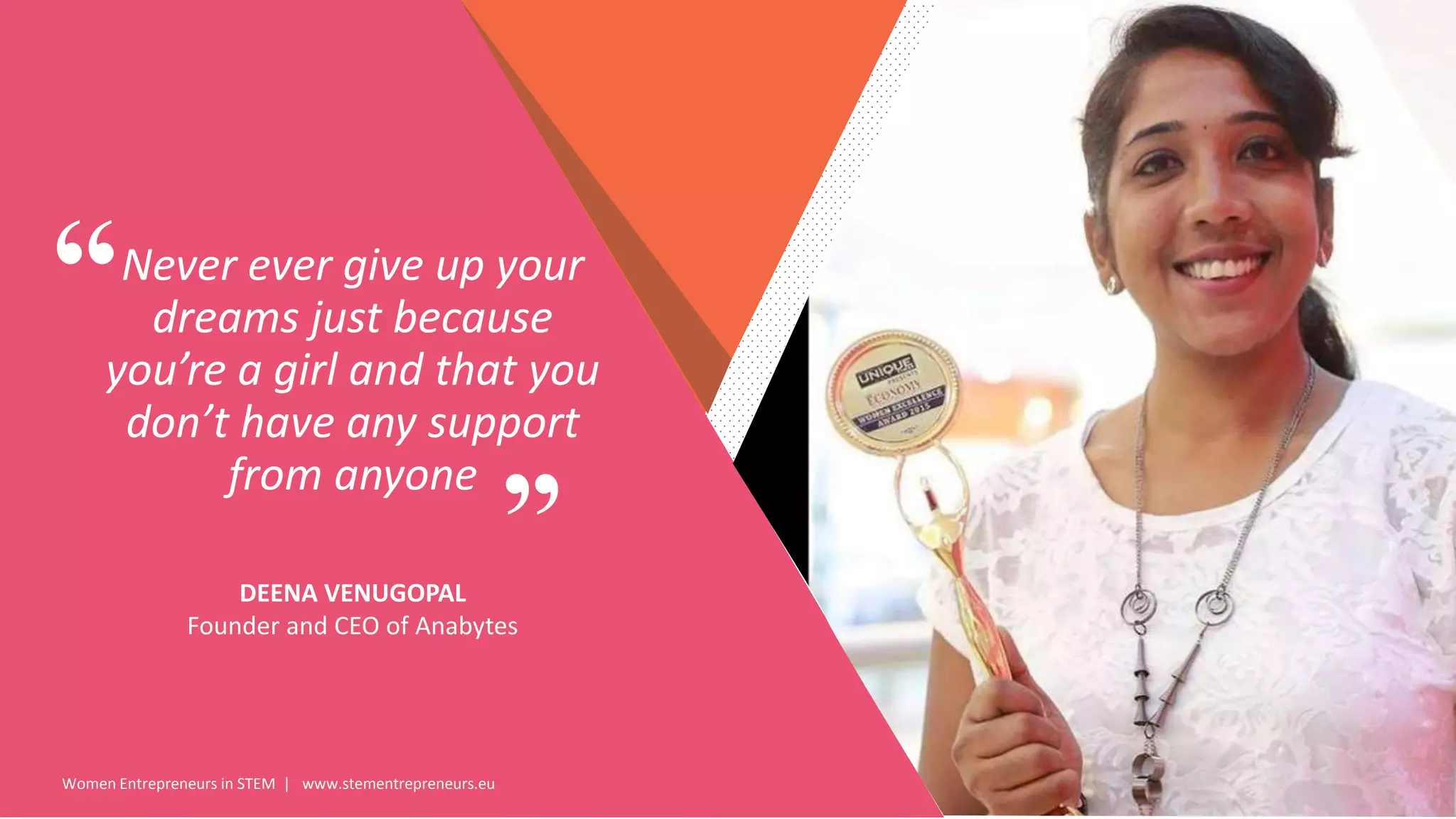 Women Entrepreneurs in STEM | www.stementrepreneurs.eu
”
“Never ever give up your
dreams just because
you’re a girl and that you
don’t have any support
from anyone
DEENA VENUGOPAL
Founder and CEO of Anabytes
 