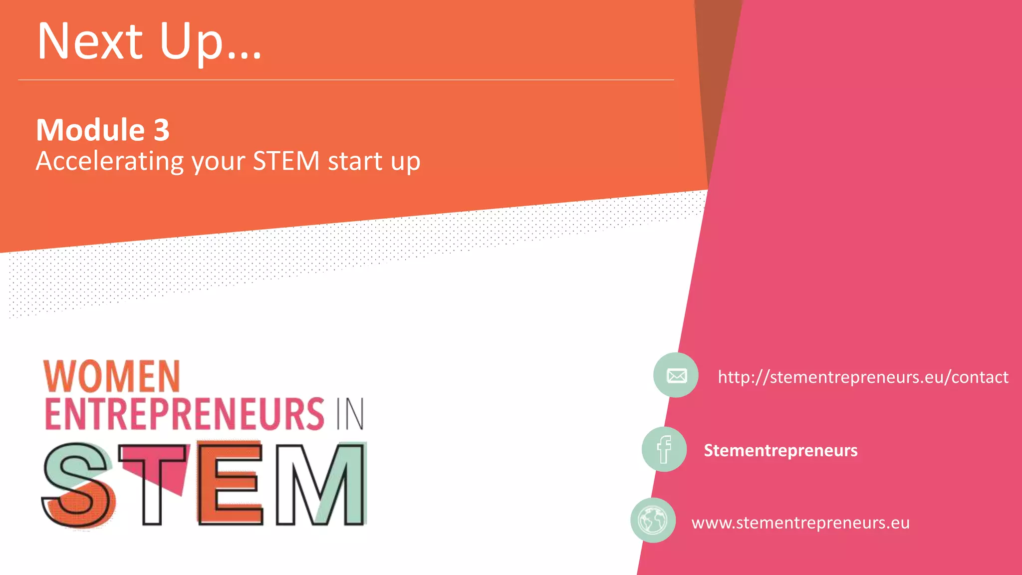 Stementrepreneurs
www.stementrepreneurs.eu
Next Up…
Module 3
http://stementrepreneurs.eu/contact
Accelerating your STEM start up
 