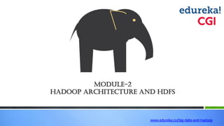 Module-2
Hadoop Architecture and HDFS
www.edureka.co/big-data-and-hadoop
 