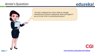 Annie’s Question
You have configured two name nodes to manage
/marketing and /finance respectively. What will happen if
you try to put a file in /accounting directory?
www.edureka.co/big-data-and-hadoopSlide 17
 