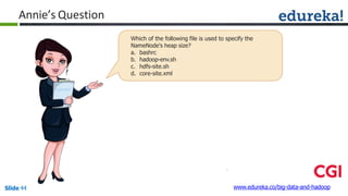 Annie’s Question
Which of the following file is used to specify the
NameNode's heap size?
a. bashrc
b. hadoop-env.sh
c. hdfs-site.sh
d. core-site.xml
www.edureka.co/big-data-and-hadoopSlide 44
 