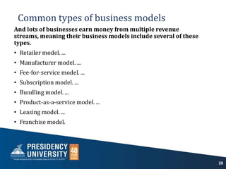 Common types of business models
And lots of businesses earn money from multiple revenue
streams, meaning their business models include several of these
types.
? Retailer model. ...
? Manufacturer model. ...
? Fee-for-service model. ...
? Subscription model. ...
? Bundling model. ...
? Product-as-a-service model. ...
? Leasing model. ...
? Franchise model.
20
 