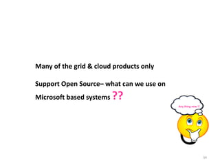 34
Many of the grid & cloud products only
Support Open Source– what can we use on
Microsoft based systems ??
Any thing new !!
 