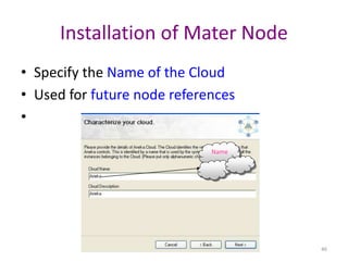 46
Installation of Mater Node
• Specify the Name of the Cloud
• Used for future node references
•
Name
 