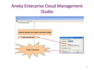 49
Aneka Enterprise Cloud Management
Studio
Used to monitor the master and slave nodes
Enter the master URL
Click Connect
 