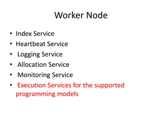 Worker Node
• Index Service
• Heartbeat Service
• Logging Service
• Allocation Service
• Monitoring Service
• Execution Services for the supported
programming models
 
