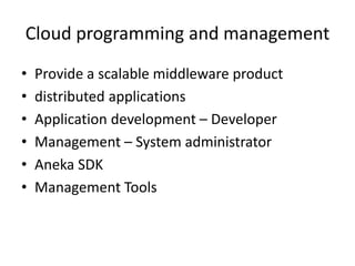 Cloud programming and management
• Provide a scalable middleware product
• distributed applications
• Application development – Developer
• Management – System administrator
• Aneka SDK
• Management Tools
 