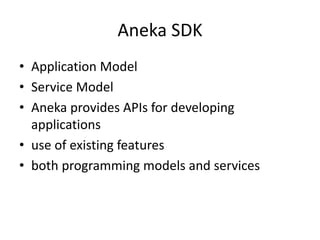 Aneka SDK
• Application Model
• Service Model
• Aneka provides APIs for developing
applications
• use of existing features
• both programming models and services
 