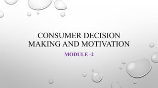 CONSUMER DECISION
MAKING AND MOTIVATION
MODULE -2
 
