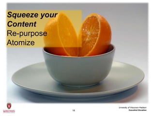 Squeeze your
Content
Re-purpose
Atomize




               18
 