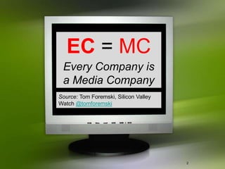 EC = MC
 Every Company is
 a Media Company
Source: Tom Foremski, Silicon Valley
Watch @tomforemski




                                       2
 