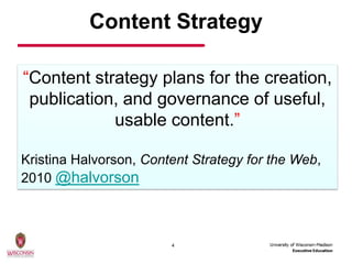 Content Strategy

“Content strategy plans for the creation,
 publication, and governance of useful,
            usable content.”

Kristina Halvorson, Content Strategy for the Web,
2010 @halvorson



                        4
 