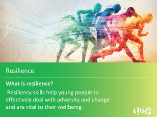 What is resilience?
 Resiliency skills help young people to 
effectively deal with adversity and change 
and are vital to their wellbeing.
Resilience
 