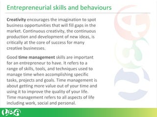 Entrepreneurial skills and behaviours
Creativity encourages the imagination to spot
business opportunities that will fill ...
