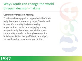Community Decision-Making
Youth can be engaged acting on behalf of their
neighbourhoods, cultural groups, friends, and
oth...