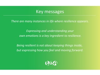 Key messages
There are many instances in life where resilience appears.
Expressing and understanding your
own emotions is ...