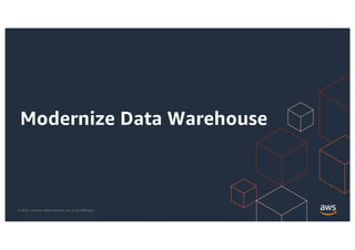 © 2021, Amazon Web Services, Inc. or its Affiliates.
Modernize Data Warehouse
 