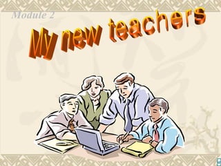 My new teachers Module 2 