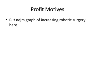 Profit Motives
• Put nejm graph of increasing robotic surgery
  here
 