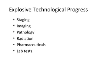 Explosive Technological Progress
 •   Staging
 •   Imaging
 •   Pathology
 •   Radiation
 •   Pharmaceuticals
 •   Lab tests
 